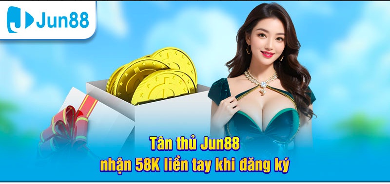 Tân thủ Jun88 được tặng 58k khi đăng ký tài khoản